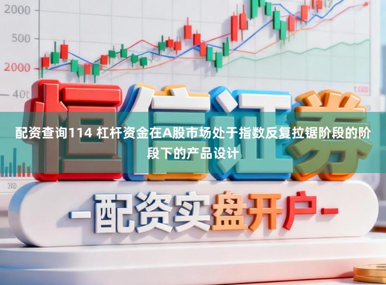 配资查询114 杠杆资金在A股市场处于指数反复拉锯阶段的阶段下的产品设计