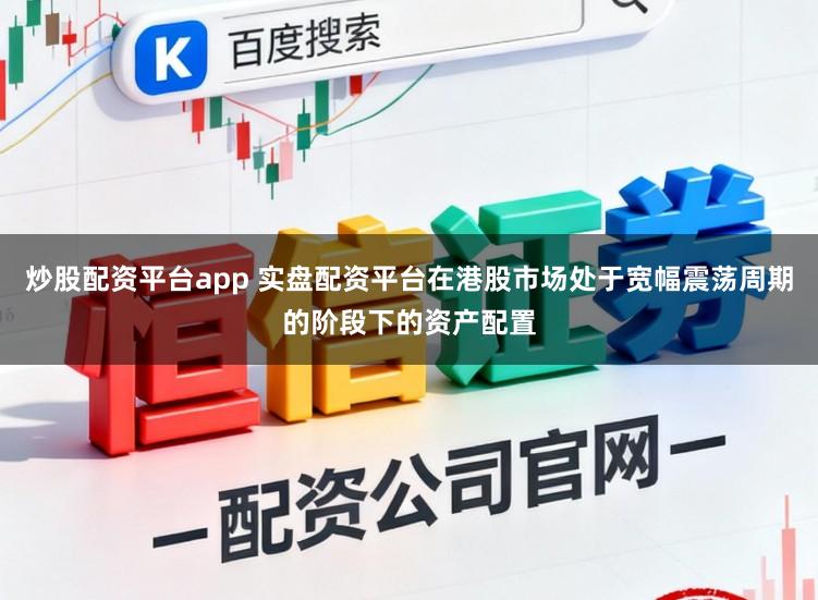 炒股配资平台app 实盘配资平台在港股市场处于宽幅震荡周期的阶段下的资产配置