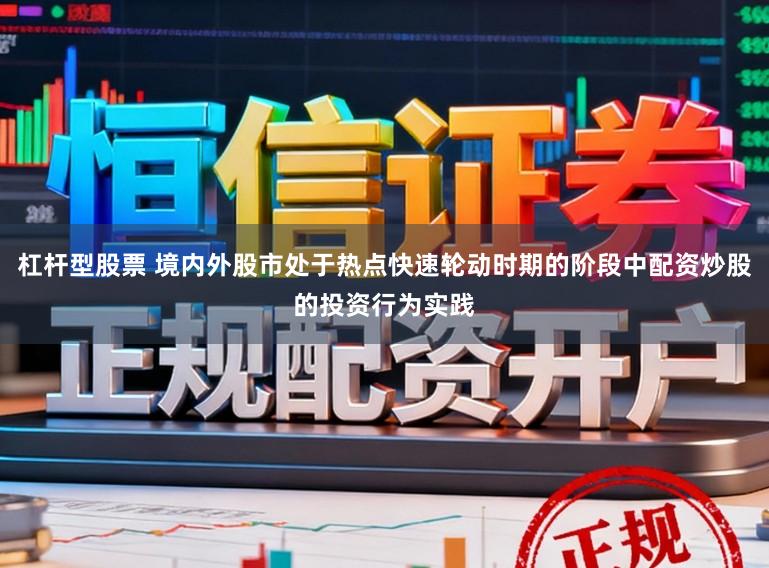 杠杆型股票 境内外股市处于热点快速轮动时期的阶段中配资炒股的投资行为实践