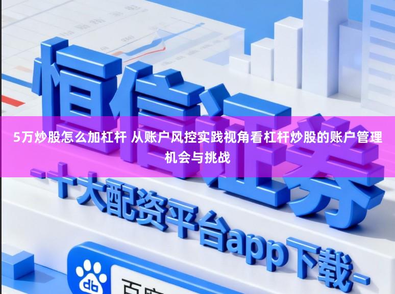 5万炒股怎么加杠杆 从账户风控实践视角看杠杆炒股的账户管理机会与挑战