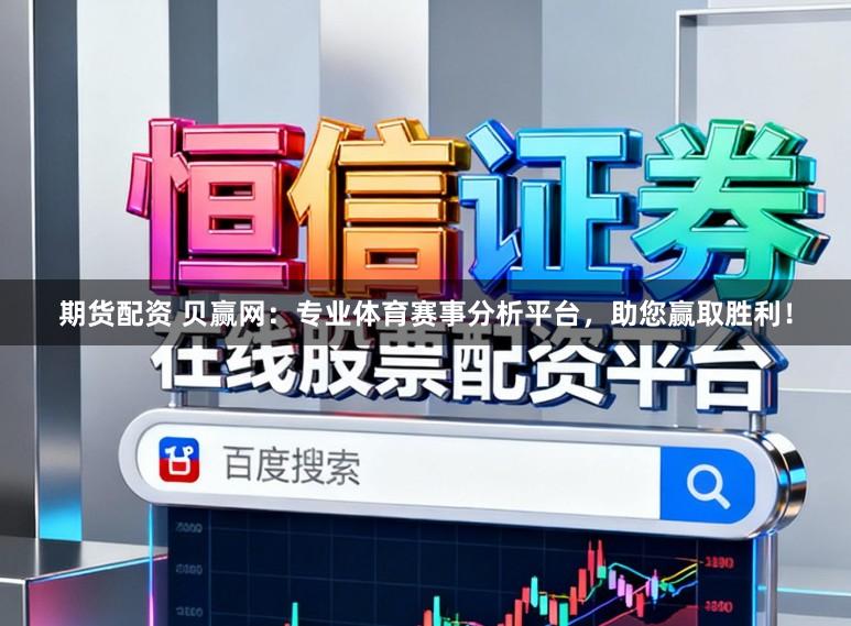 期货配资 贝赢网：专业体育赛事分析平台，助您赢取胜利！