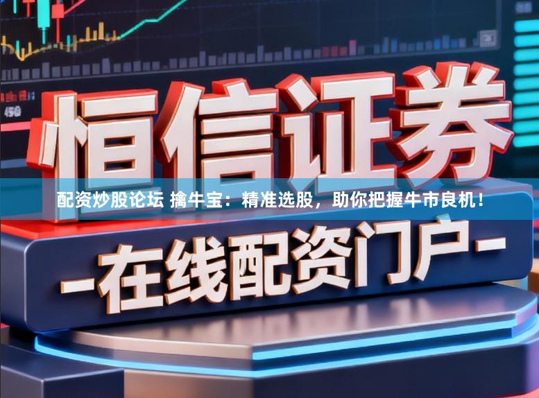 配资炒股论坛 擒牛宝：精准选股，助你把握牛市良机！