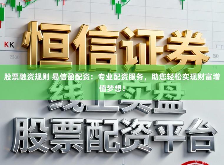 股票融资规则 易信盈配资：专业配资服务，助您轻松实现财富增值梦想！