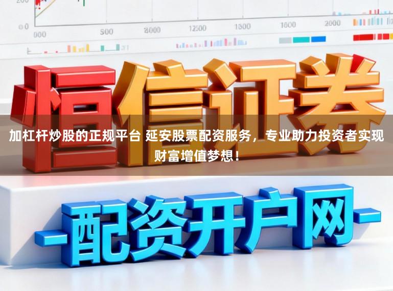 加杠杆炒股的正规平台 延安股票配资服务，专业助力投资者实现财富增值梦想！