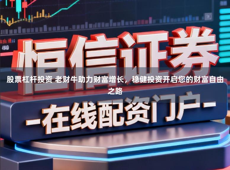 股票杠杆投资 老财牛助力财富增长，稳健投资开启您的财富自由之路
