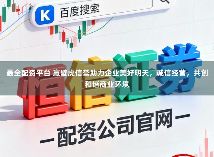 最全配资平台 赢壁虎信誉助力企业美好明天，诚信经营，共创和谐商业环境