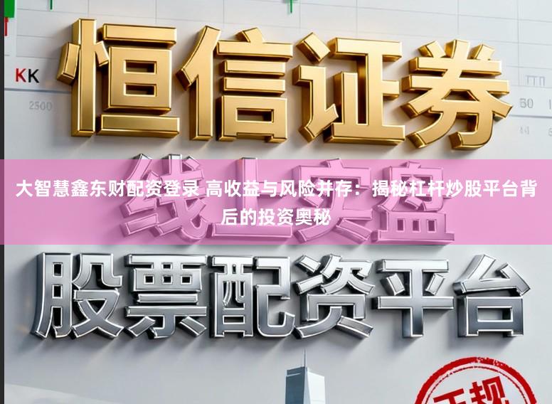 大智慧鑫东财配资登录 高收益与风险并存：揭秘杠杆炒股平台背后的投资奥秘