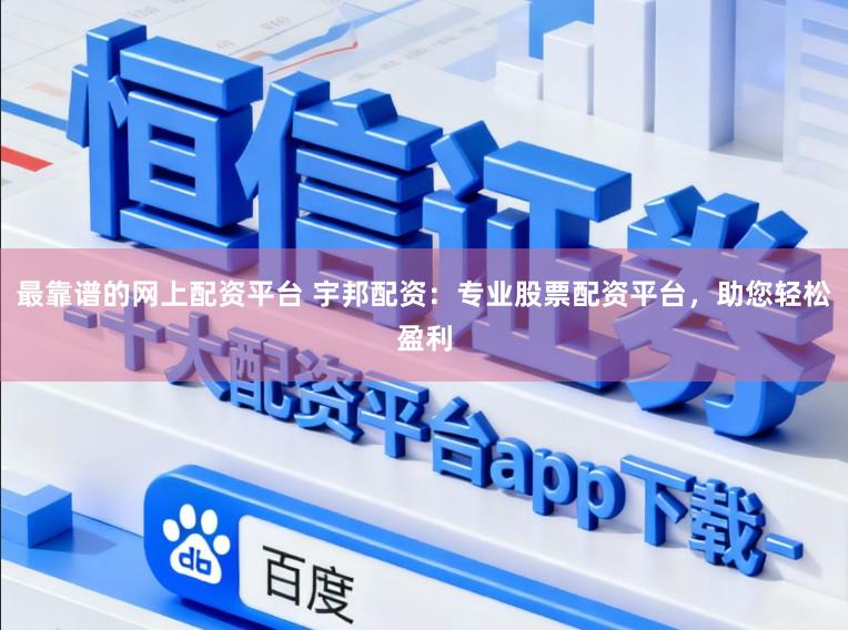 最靠谱的网上配资平台 宇邦配资：专业股票配资平台，助您轻松盈利