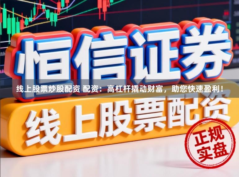 线上股票炒股配资 配资：高杠杆撬动财富，助您快速盈利！