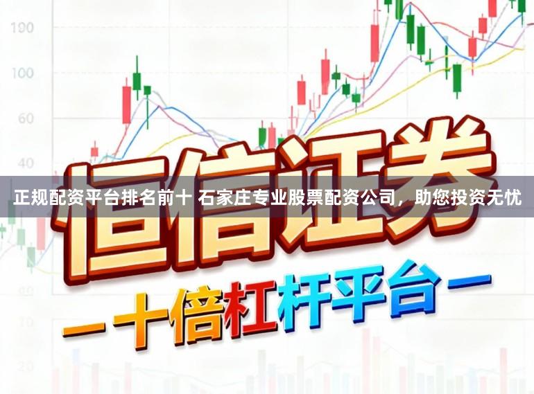 正规配资平台排名前十 石家庄专业股票配资公司，助您投资无忧