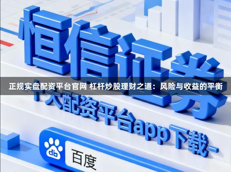 正规实盘配资平台官网 杠杆炒股理财之道：风险与收益的平衡