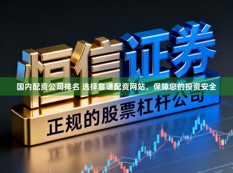 国内配资公司排名 选择靠谱配资网站，保障您的投资安全