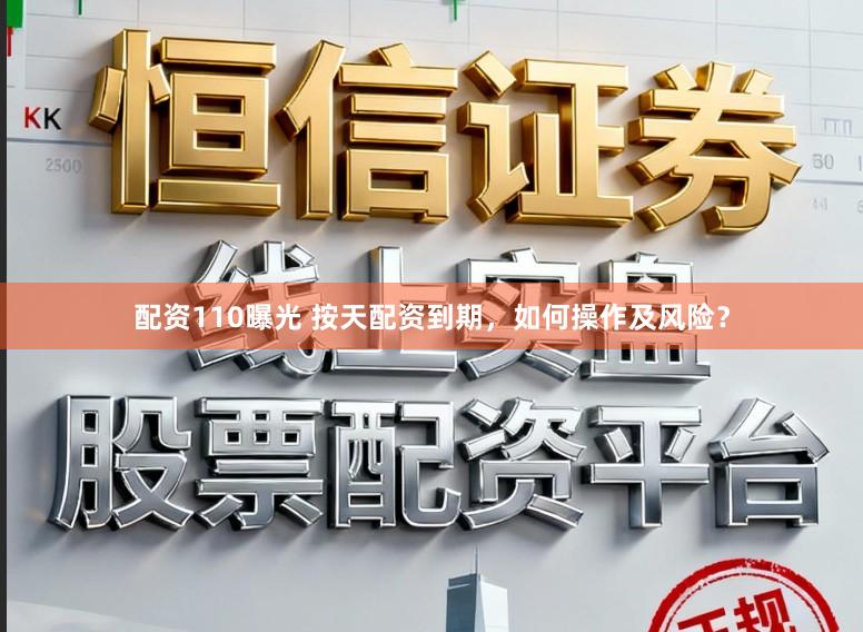 配资110曝光 按天配资到期，如何操作及风险？