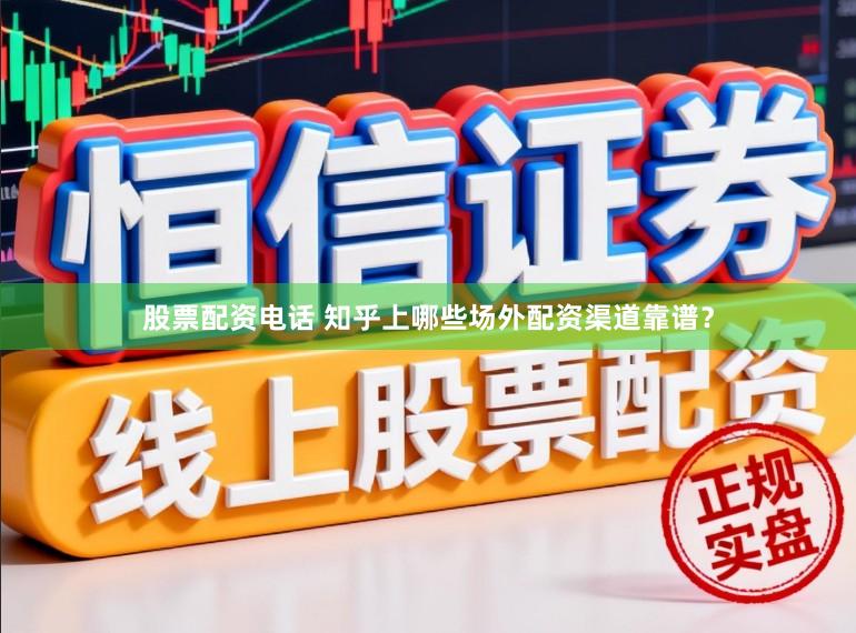 股票配资电话 知乎上哪些场外配资渠道靠谱？