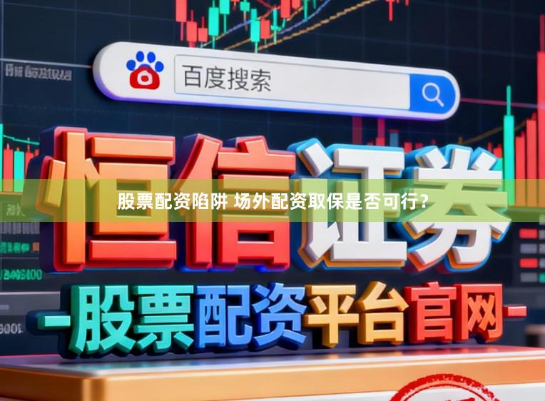 股票配资陷阱 场外配资取保是否可行？