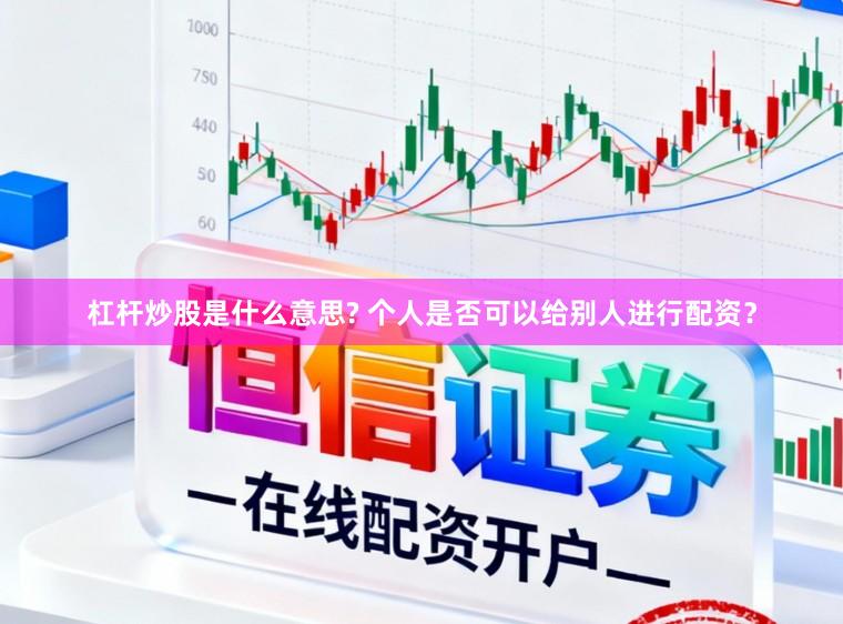 杠杆炒股是什么意思? 个人是否可以给别人进行配资？