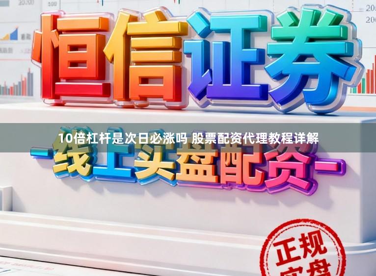 10倍杠杆是次日必涨吗 股票配资代理教程详解