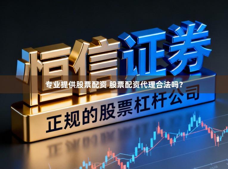 专业提供股票配资 股票配资代理合法吗?