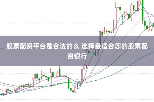 股票配资平台是合法的么 选择最适合您的股票配资银行