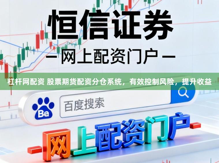 杠杆网配资 股票期货配资分仓系统,有效控制风险,提升收益