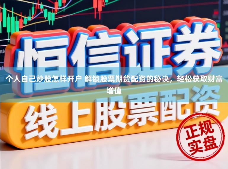 个人自己炒股怎样开户 解锁股票期货配资的秘诀，轻松获取财富增值