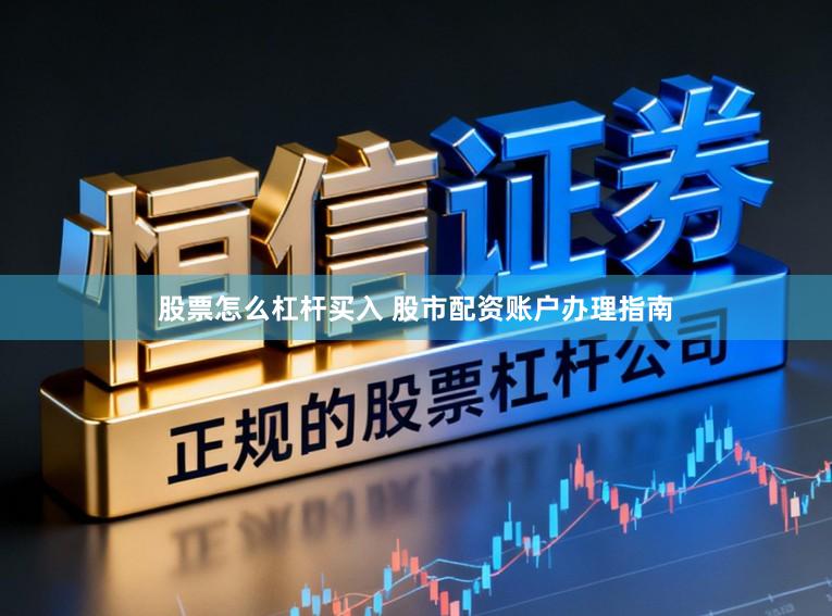 股票怎么杠杆买入 股市配资账户办理指南