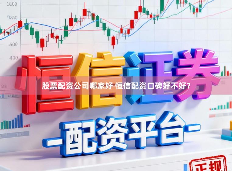股票配资公司哪家好 恒信配资口碑好不好？