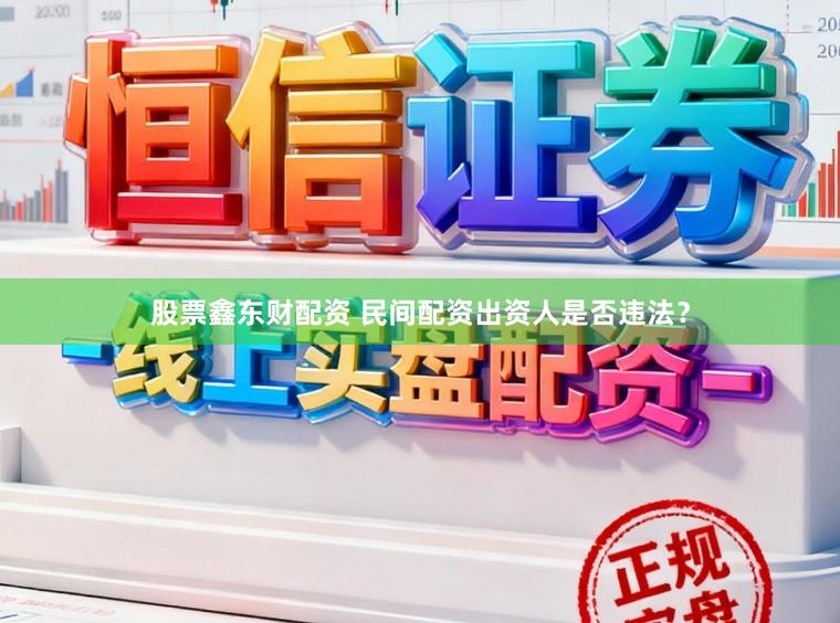 股票鑫东财配资 民间配资出资人是否违法？