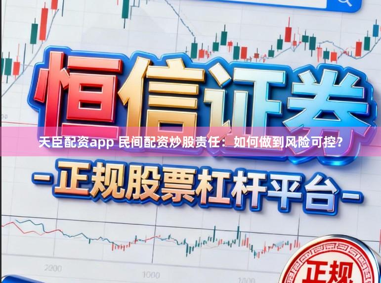 天臣配资app 民间配资炒股责任：如何做到风险可控？