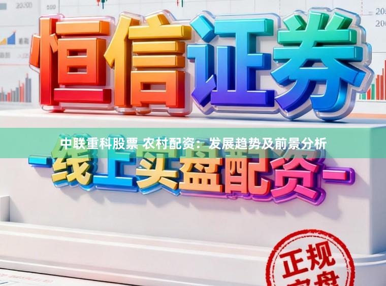 中联重科股票 农村配资：发展趋势及前景分析