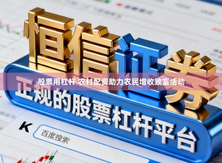 股票用杠杆 农村配资助力农民增收致富活动