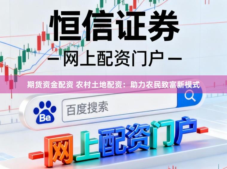 期货资金配资 农村土地配资：助力农民致富新模式