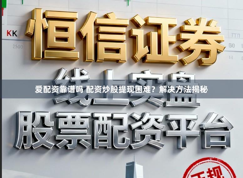 爱配资靠谱吗 配资炒股提现困难？解决方法揭秘