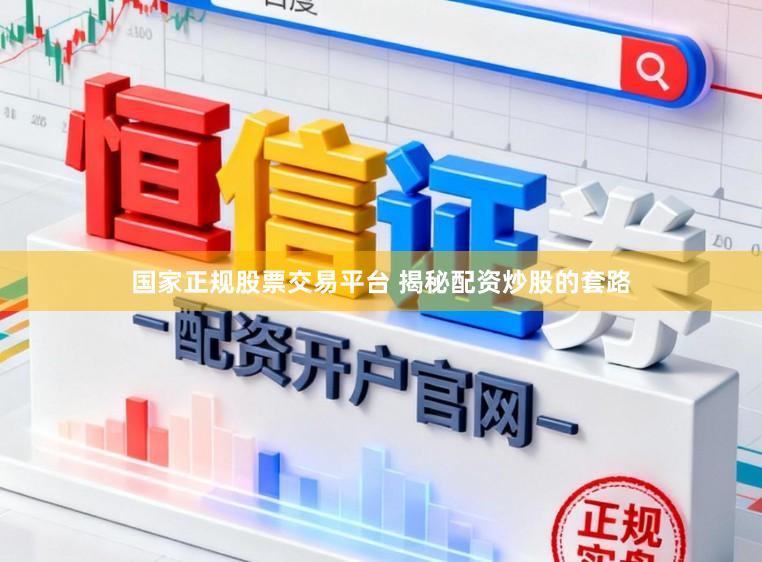 国家正规股票交易平台 揭秘配资炒股的套路