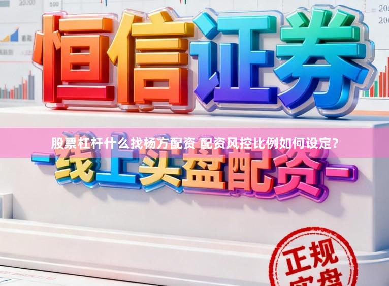 股票杠杆什么找杨方配资 配资风控比例如何设定?