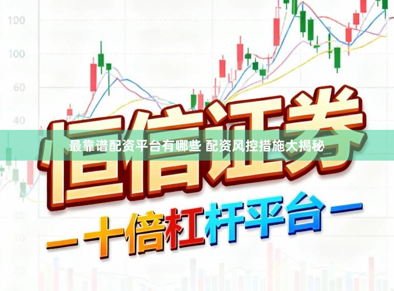 最靠谱配资平台有哪些 配资风控措施大揭秘