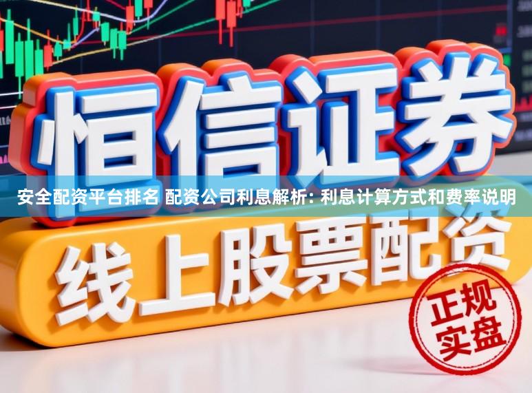 安全配资平台排名 配资公司利息解析: 利息计算方式和费率说明