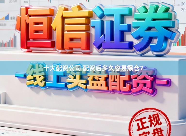 十大配资公司 配资后多久容易爆仓?