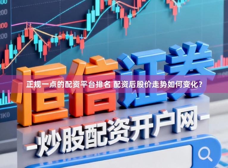 正规一点的配资平台排名 配资后股价走势如何变化?