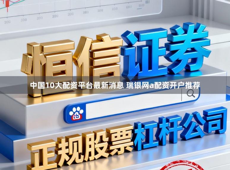 中国10大配资平台最新消息 瑞银网a配资开户推荐