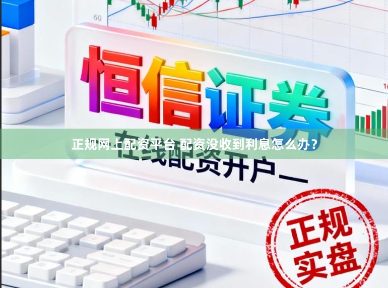 正规网上配资平台 配资没收到利息怎么办？