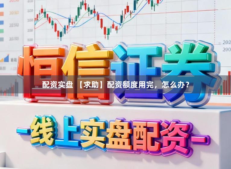配资实盘 【求助】配资额度用完，怎么办？