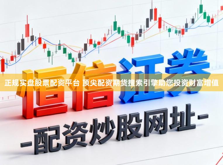 正规实盘股票配资平台 顶尖配资期货搜索引擎助您投资财富增值