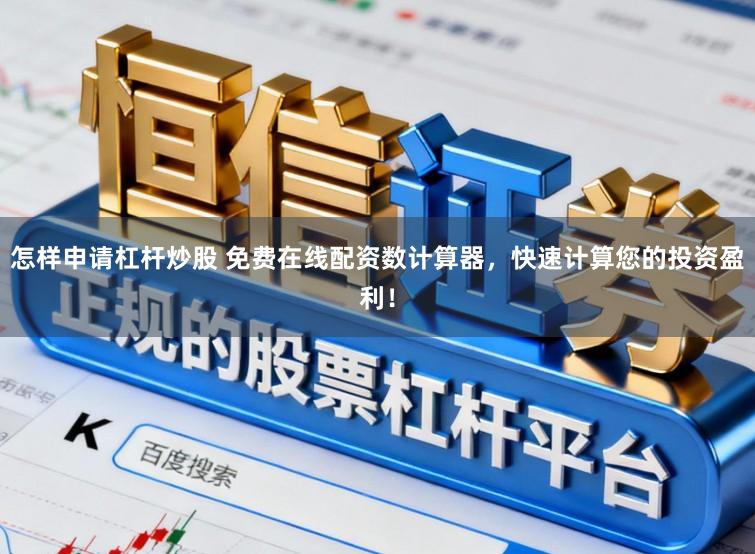 怎样申请杠杆炒股 免费在线配资数计算器，快速计算您的投资盈利！