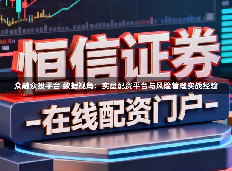 众融众投平台 数据视角：实盘配资平台与风险管理实战经验