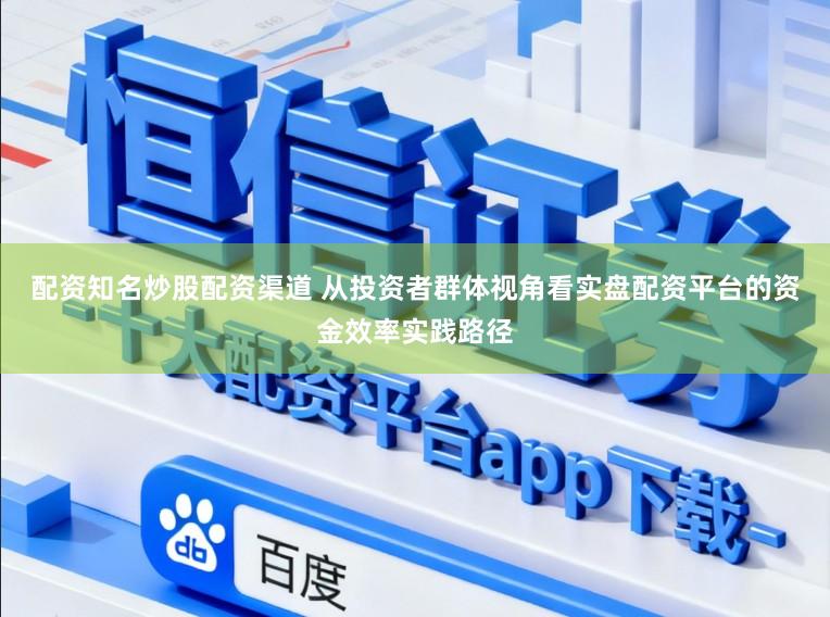 配资知名炒股配资渠道 从投资者群体视角看实盘配资平台的资金效率实践路径