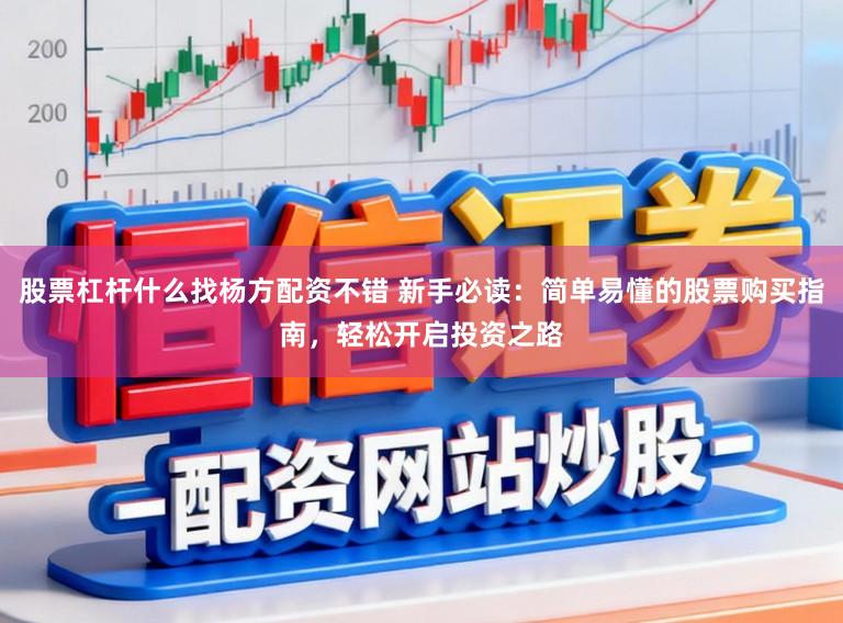 股票杠杆什么找杨方配资不错 新手必读：简单易懂的股票购买指南，轻松开启投资之路