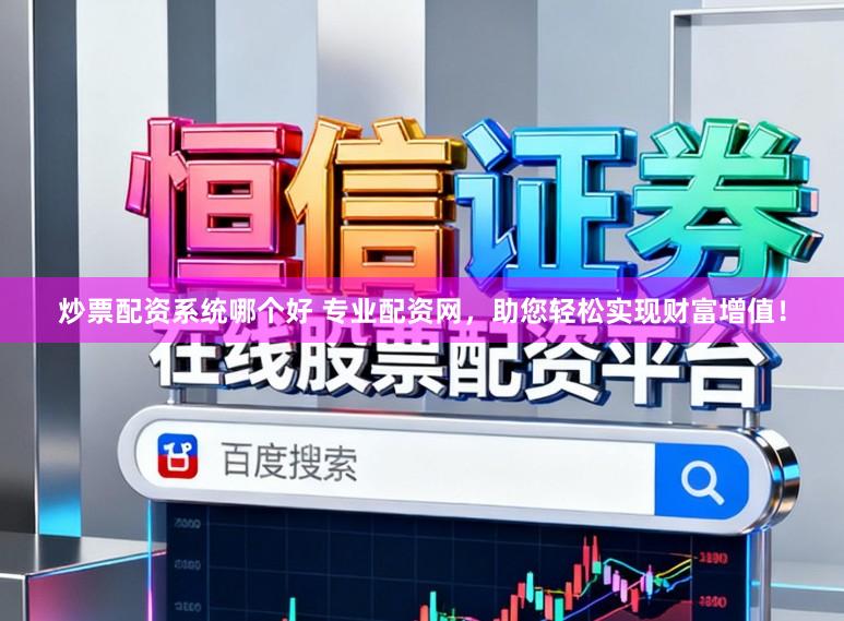 炒票配资系统哪个好 专业配资网，助您轻松实现财富增值！