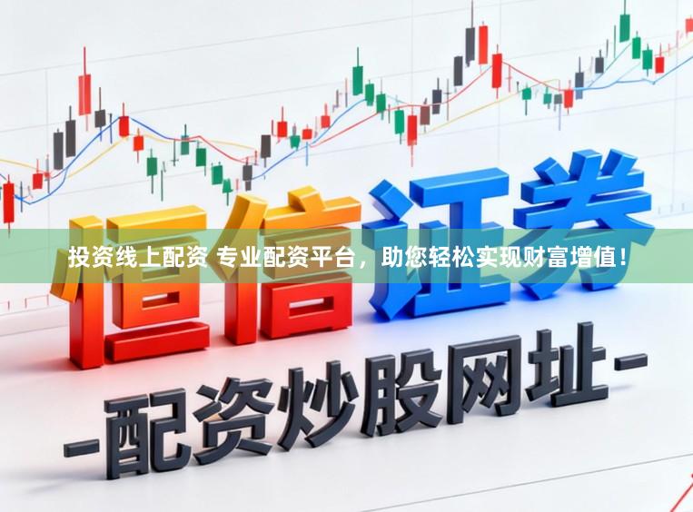 投资线上配资 专业配资平台，助您轻松实现财富增值！