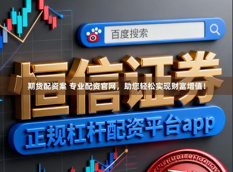 期货配资案 专业配资官网，助您轻松实现财富增值！